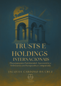 TRUSTS E HOLDINGS INTERNACIONAIS - Planejamento Patrimonial, Sucessório e Tributário em Perspectiva Comparada.